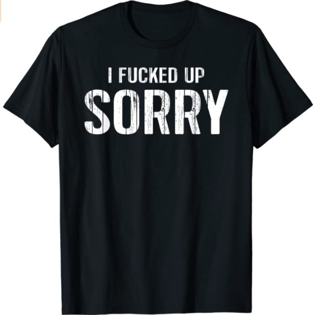 “I Fucked Up, Sorry” T-Shirt