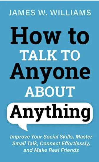 How to Talk to Anyone About Anything: Improve Your Social Skills, Master Small Talk, Connect Effortlessly, and Make Real Friends