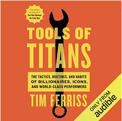 Tools of Titans: The Tactics, Routines, and Habits of Billionaires, Icons, and World-Class Performers